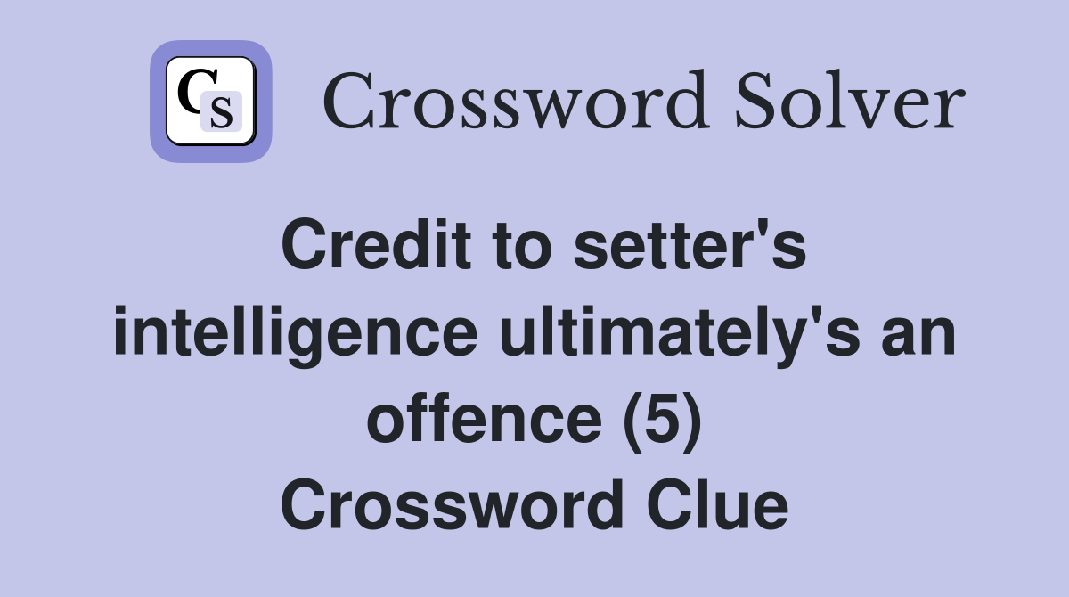 Credit to setter's intelligence ultimately's an offence (5) Crossword